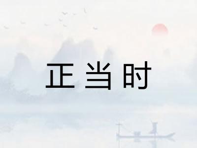 正当时 正当时