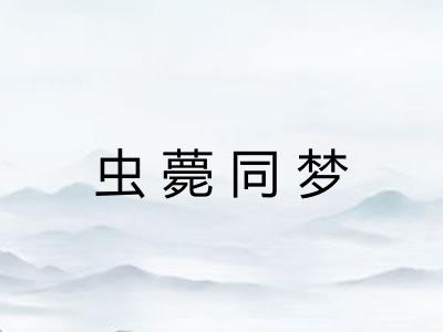 虫薨同梦 虫薨同梦