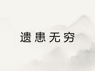 遗患无穷 遗患无穷