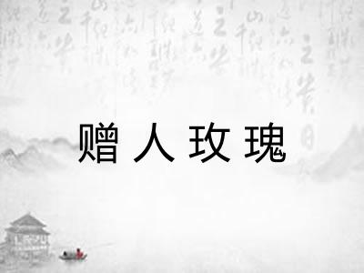 赠人玫瑰 赠人玫瑰