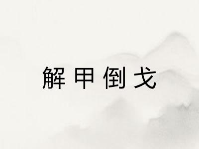 解甲倒戈 解甲倒戈