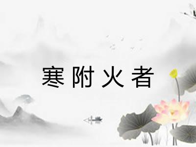 寒附火者 寒附火者