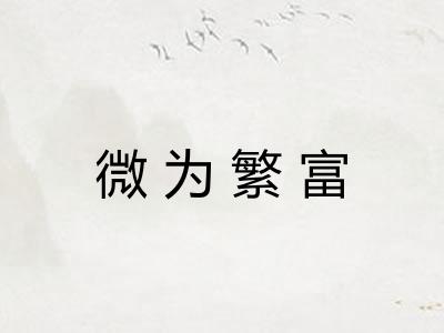微为繁富