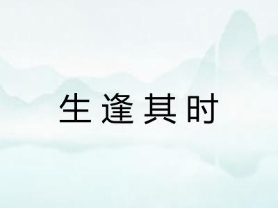 生逢其时 生逢其时