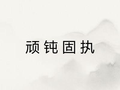 顽钝固执 顽钝固执