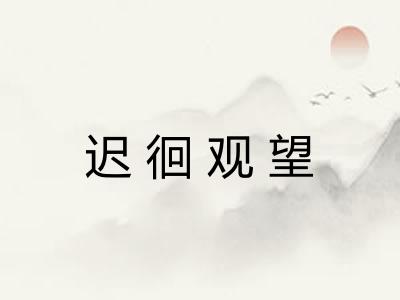 迟徊观望 迟徊观望