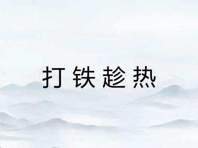 打铁趁热 打铁趁热