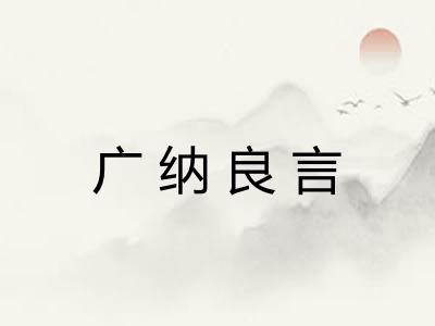 广纳良言 广纳良言