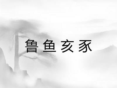 鲁鱼亥豕 鲁鱼亥豕