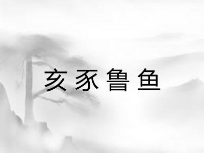 亥豕鲁鱼 亥豕鲁鱼