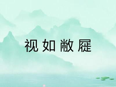 视如敝屣 视如敝屣