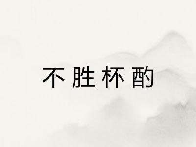 不胜杯酌 不胜杯酌