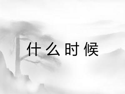 什么时候 什么时候