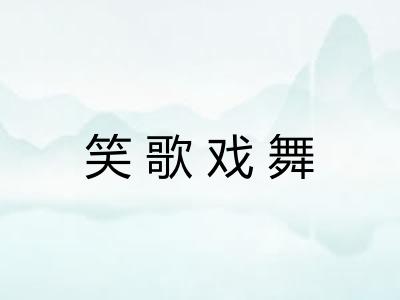 笑歌戏舞 笑歌戏舞