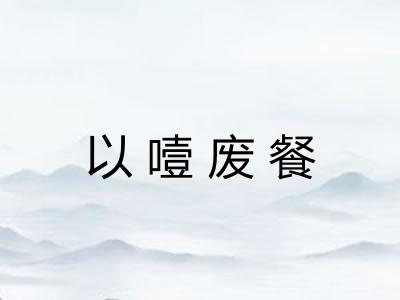 以噎废餐 以噎废餐