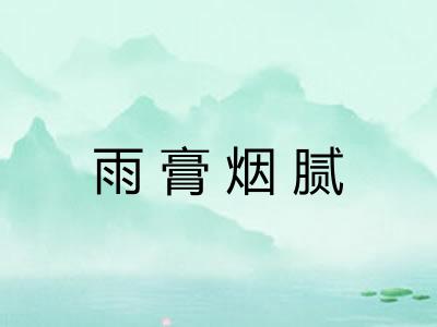 雨膏烟腻 雨膏烟腻
