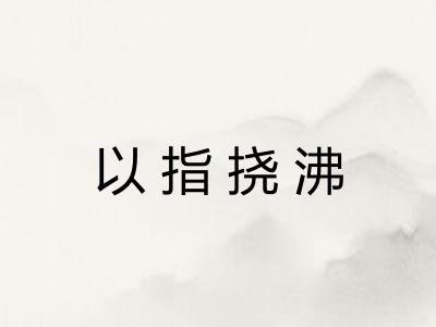 以指挠沸 以指挠沸