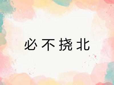 必不挠北 必不挠北