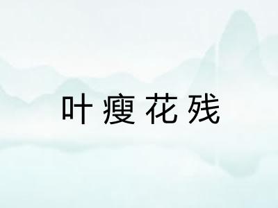 叶瘦花残 叶瘦花残