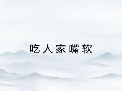 吃人家嘴软 吃人家嘴软