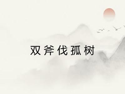 双斧伐孤树 双斧伐孤树