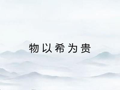 物以希为贵 物以希为贵