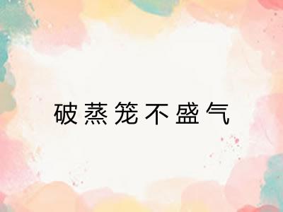 破蒸笼不盛气 破蒸笼不盛气
