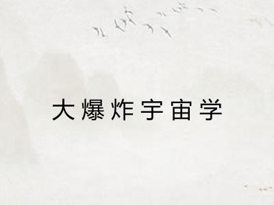大爆炸宇宙学 大爆炸宇宙学