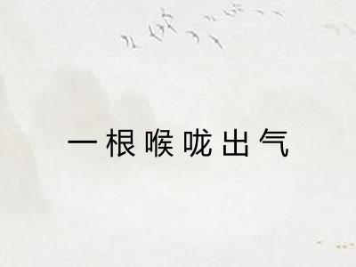 一根喉咙出气 一根喉咙出气