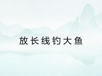 放长线钓大鱼 放长线钓大鱼