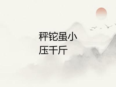 秤铊虽小压千斤 秤铊虽小压千斤