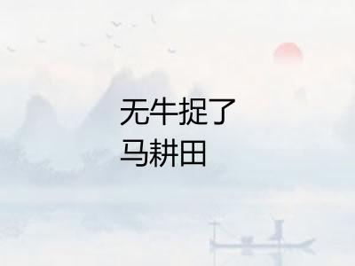 无牛捉了马耕田 无牛捉了马耕田