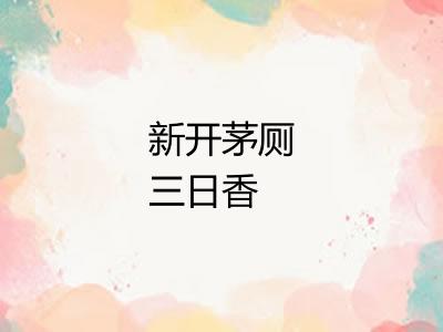 新开茅厕三日香 新开茅厕三日香