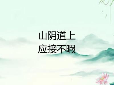 山阴道上应接不暇 山阴道上应接不暇