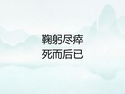 鞠躬尽瘁死而后已 鞠躬尽瘁死而后已