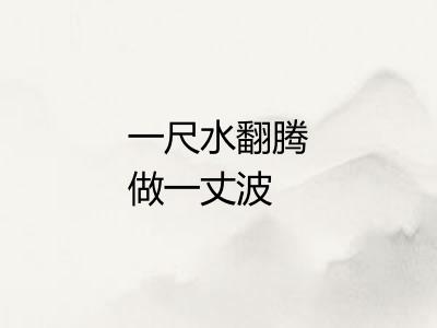一尺水翻腾做一丈波 一尺水翻腾做一丈波